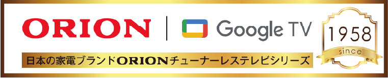 ORION｜GoogleTV 日本の家電ブランドORIONスマートテレビシリーズ